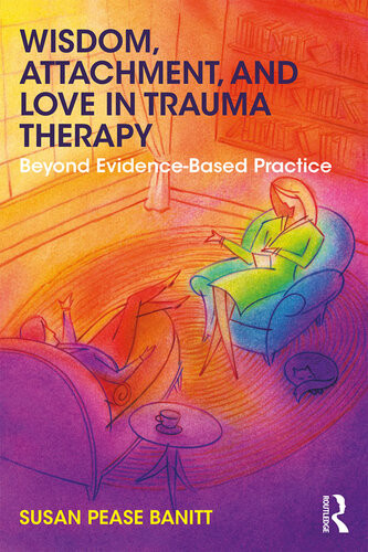 Wisdom Attachment And Love In Trauma Therapy Beyond Evidencebased Practice Susan Pease Banitt