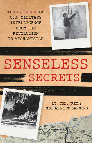 Senseless Secrets The Failures Of Us Military Intelligence From The Revolution To Afghanistan Michael Lee Lanning