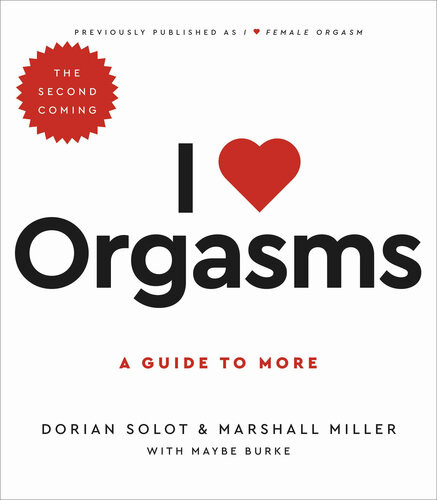 I Love Orgasms A Guide To More 2nd Edition Dorian Solot Marshall Miller Maybe Burke