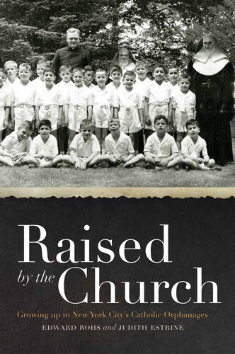 Raised By The Church Growing Up In New York Citys Catholic Orphanages Edward Rohs Judith Estrine