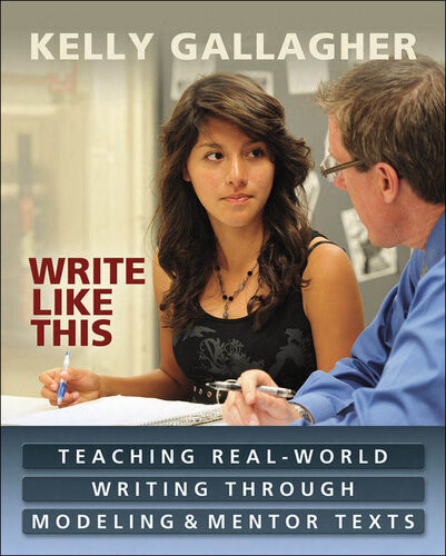 Write Like This Teaching Realworld Writing Through Modeling And Mentor Texts Kelly Gallagher