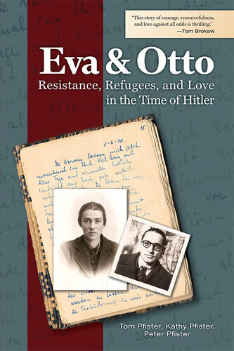 Eva And Otto Resistance Refugees And Love In The Time Of Hitler Tom Pfister Kathy Pfister Peter Pfister