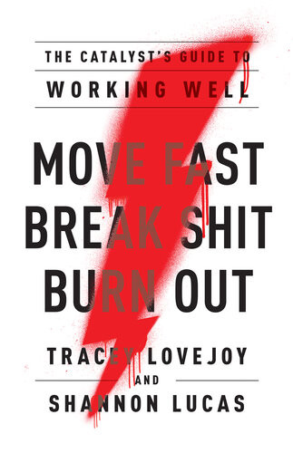 Move Fast Break Shit Burn Out The Catalysts Guide To Working Well Tracey Lovejoy
