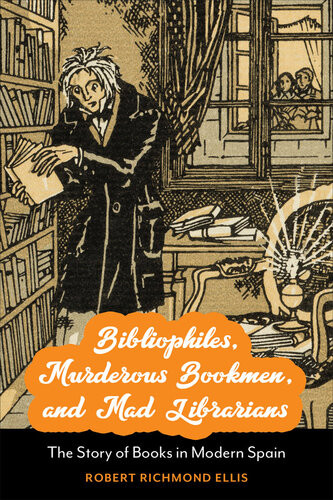 Bibliophiles Murderous Bookmen And Mad Librarians The Story Of Books In Modern Spain Robert Richmond Ellis