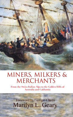 Miners Milkers Merchants From The Swissitalian Alps To The Golden Hills Of Australia And California Marilyn L Geary