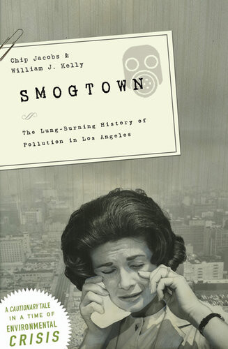 Smogtown The Lungburning History Of Pollution In Los Angeles Chip Jacobs William J Kelly