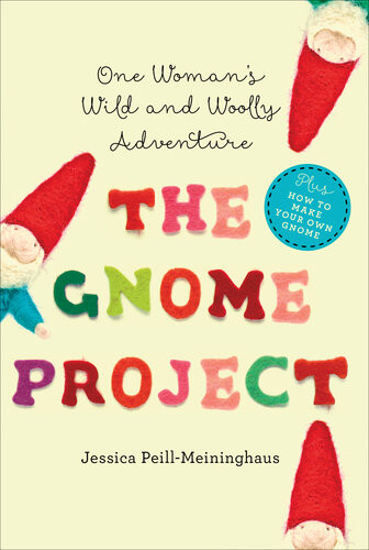 The Gnome Project One Womans Wild And Woolly Adventure Jessica Peillmeininghaus