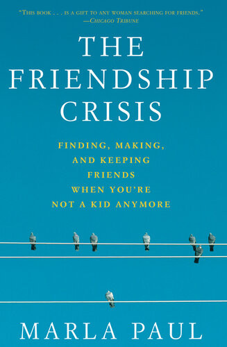The Friendship Crisis Finding Making And Keeping Friends When Youre Not A Kid Anymore Marla Paul