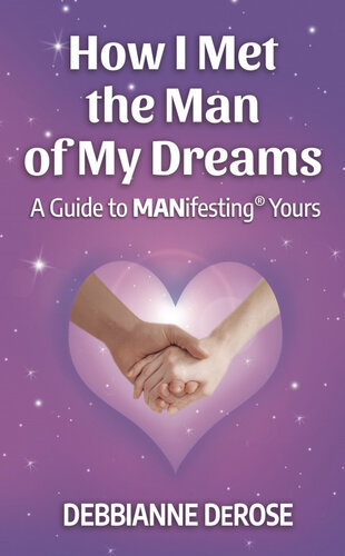 How I Met The Man Of My Dreams A Guide To Manifesting Yours Debbianne Derose
