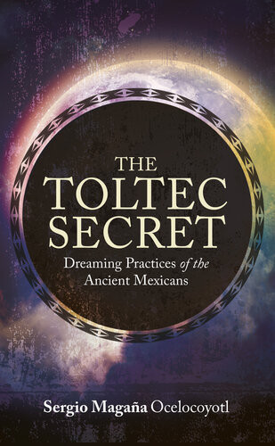 The Toltec Secret Dreaming Practices Of The Ancient Mexicans Sergio Magaa