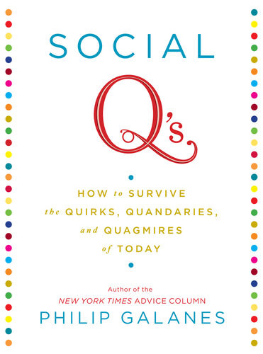 Social Qs How To Survive The Quirks Quandaries And Quagmires Of Today Philip Galanes