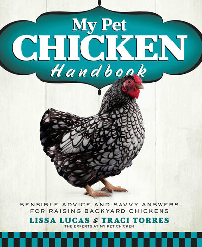 My Pet Chicken Handbook Sensible Advice And Savvy Answers For Raising Backyard Chickens Lissa Lucas Traci Torres