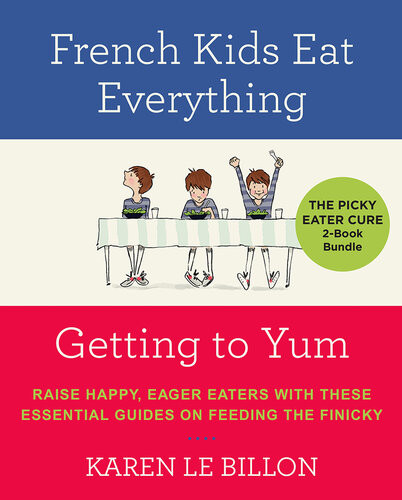 The Picky Eater Cure 2book Bundle French Kids Eat Everything And Getting To Yum Karen Le Billon