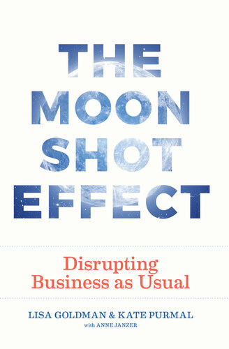 The Moonshot Effect Disrupting Business As Usual Kate Purmal Lisa Goldman Anne Janzer