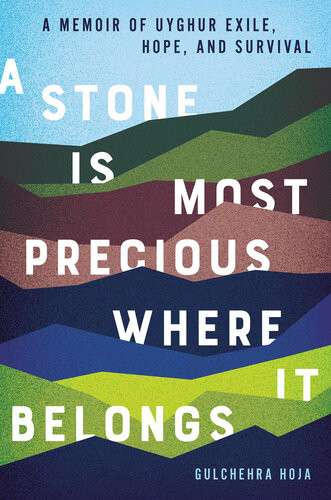 A Stone Is Most Precious Where It Belongs A Memoir Of Uyghur Exile Hope And Survival Gulchehra Hoja