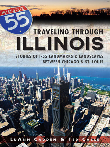 Traveling Through Illinois Stories Of I55 Landmarks And Landscapes Between Chicago And St Louis Luann Cadden Ted Cable