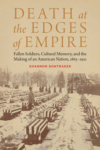 Death At The Edges Of Empire Fallen Soldiers Cultural Memory And The Making Of An American Nation 18631921 Shannon Bontrager