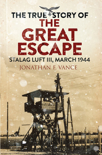 The True Story Of The Great Escape Stalag Luft Iii March 1944 Jonathan F Vance