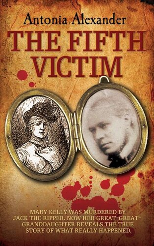 The Fifth Victim Mary Kelly Was Murdered By Jack The Ripper Now Her Greatgreatgrandaughter Reveals The True Story Of What Really Happened 1st Edition Antonia Alexander