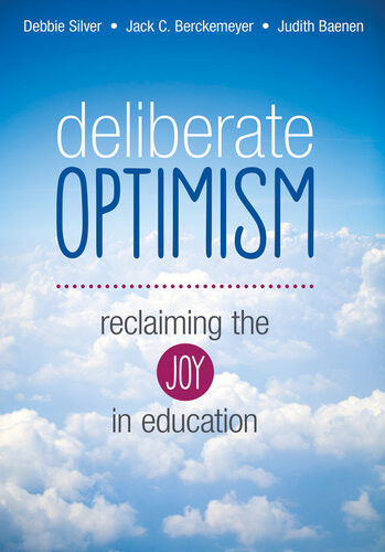 Deliberate Optimism Reclaiming The Joy In Education Debbie Silver Jack C Berckemeyer Judith Baenen