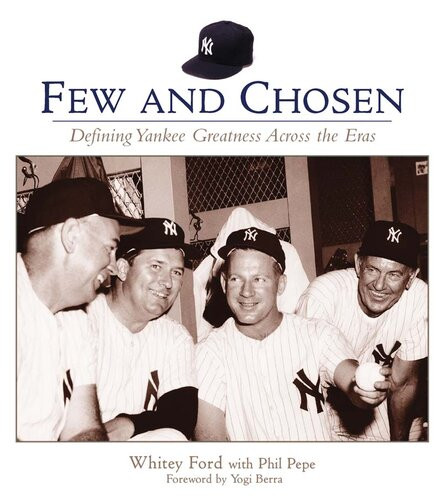 Few And Chosen Yankees Defining Yankee Greatness Across The Eras Whitey Ford Phil Pepe