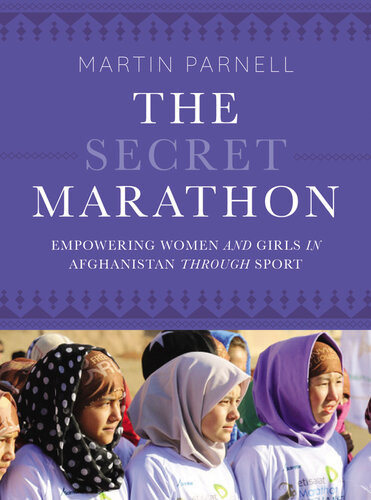The Secret Marathon Empowering Women And Girls In Afghanistan Through Sport Martin Parnell