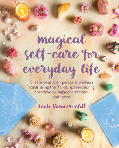 Magical Selfcare For Everyday Life Create Your Own Personal Wellness Rituals Using The Tarot Spaceclearing Breath Work Highvibe Recipes And More Leah Vanderveldt