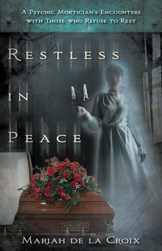 Restless In Peace A Psychic Morticians Encounters With Those Who Refuse To Rest Mariah De La Croix