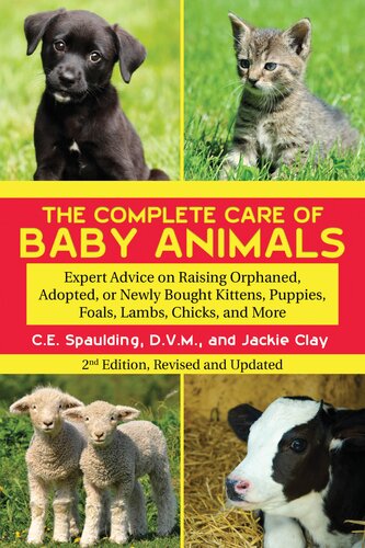 The Complete Care Of Baby Animals Expert Advice On Raising Orphaned Adopted Or Newly Bought Kittens Puppies Foals Lambs Chicks And More C E Spaulding