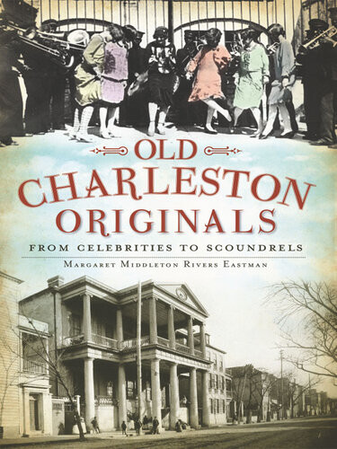 Old Charleston Originals From Celebrities To Scoundrels Margaret Middleton Rivers Eastman