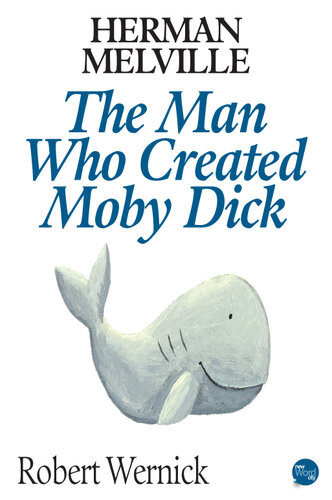 Herman Melville The Man Who Created Moby Dick 1st Edition Robert Wernick