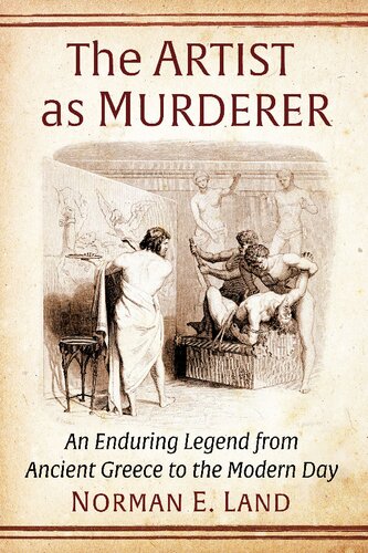 The Artist As Murderer An Enduring Legend From Ancient Greece To The Modern Day Norman E Land