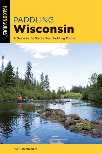 Paddling Wisconsin A Guide To The States Best Paddling Routes 2nd Edition Kevin Revolinski