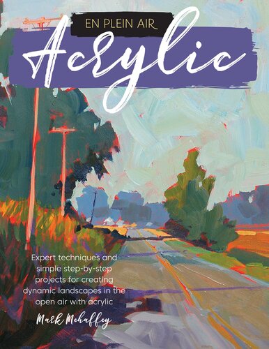 En Plein Air Acrylic Expert Techniques And Simple Stepbystep Projects For Creating Dynamic Landscapes In The Open Air With Acrylic Mark Mehaffey