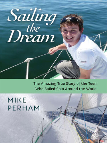 Sailing The Dream The Amazing True Story Of The Teen Who Sailed Solo Around The World Mike Perham