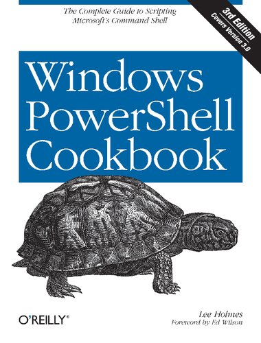 Windows Powershell Cookbook The Complete Guide To Scripting Microsofts Command Shell 3rd Edition Lee Holmes