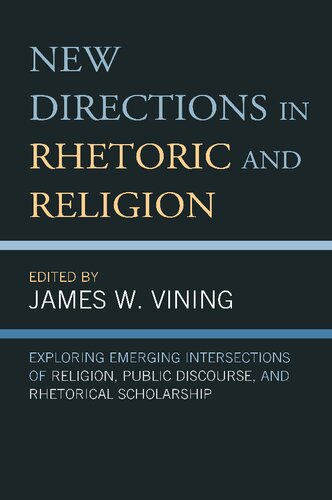 New Directions In Rhetoric And Religion Exploring Emerging Intersections Of Religion Public Discourse And Rhetorical Scholarship James W Vining