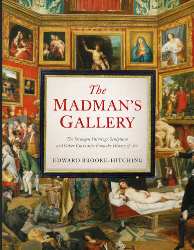 The Madmans Gallery The Strangest Paintings Sculptures And Other Curiosities From The History Of Art Edward Brookehitching