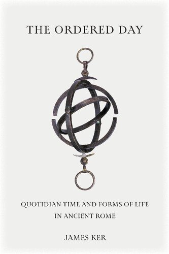 The Ordered Day Quotidian Time And Forms Of Life In Ancient Rome James Ker