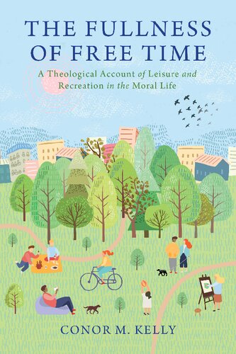 The Fullness Of Free Time A Theological Account Of Leisure And Recreation In The Moral Life Conor M Kelly