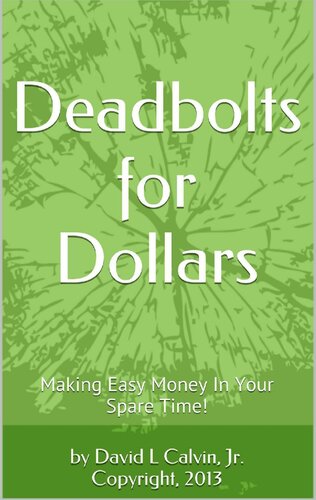 Deadbolts For Dollars Making Easy Money In Your Spare Time David Calvin