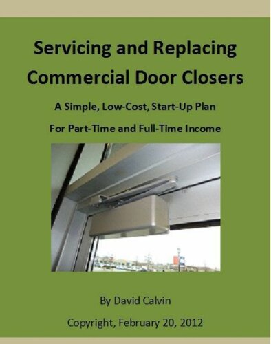 Servicing And Replacing Commercial Door Closers A Simple Lowcost Startup Plan For Parttime And Fulltime Income 1st Edition David Calvin