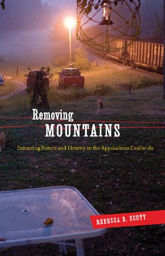 Removing Mountains Extracting Nature And Identity In The Appalachian Coalfields 1st Edition Rebecca R Scott