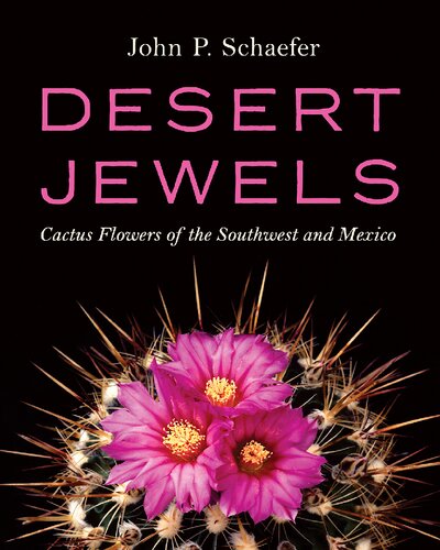 Desert Jewels Cactus Flowers Of The Southwest And Mexico John P Schaefer