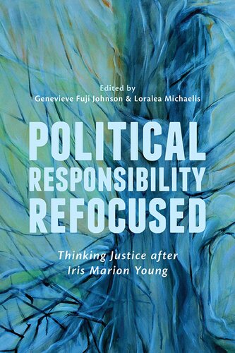Political Responsibility Refocused Thinking Justice After Iris Marion Young Genevieve Fuji Johnson Editor Loralea Michaelis Editor