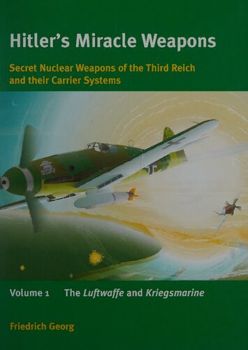 Hitlers Miracle Weapons Secret Nuclear Weapons Of The Third Reich And Their Carrier Systems Volume 1 The Luftwaffe And Kriegsmarine Friedrich Georg