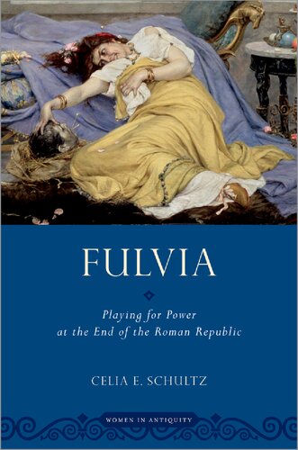 Fulvia Playing For Power At The End Of The Roman Republic Celia E Schultz