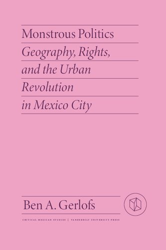 Monstrous Politics Geography Rights And The Urban Revolution In Mexico City Ben Gerlofs