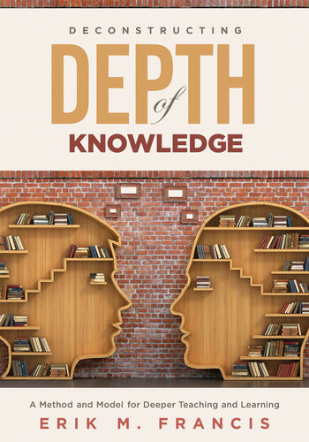 Deconstructing Depth Of Knowledge A Method And Model For Deeper Teaching And Learning Erik M Francis
