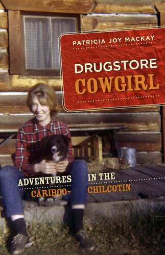 Drugstore Cowgirl Adventures In The Cariboochilcotin Patricia Joy Mackay